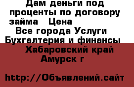 Дам деньги под проценты по договору займа › Цена ­ 1 800 000 - Все города Услуги » Бухгалтерия и финансы   . Хабаровский край,Амурск г.